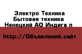 Электро-Техника Бытовая техника. Ненецкий АО,Индига п.